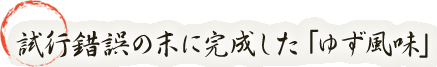 試行錯誤の末に完成した「ゆず風味」