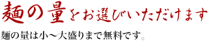 麺の量をお選びいただけます。