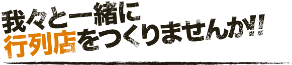 我々と一緒に行列店をつくりませんか!!